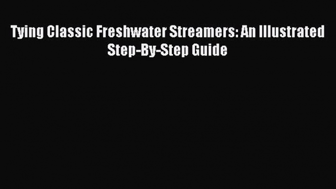 Download Tying Classic Freshwater Streamers: An Illustrated Step-By-Step Guide Ebook Free