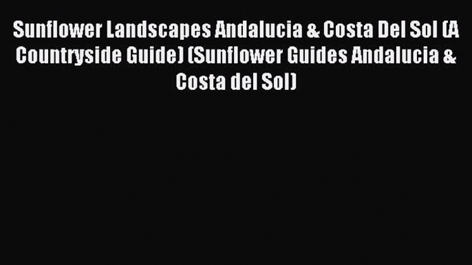 Read Sunflower Landscapes Andalucia & Costa Del Sol (A Countryside Guide) (Sunflower Guides