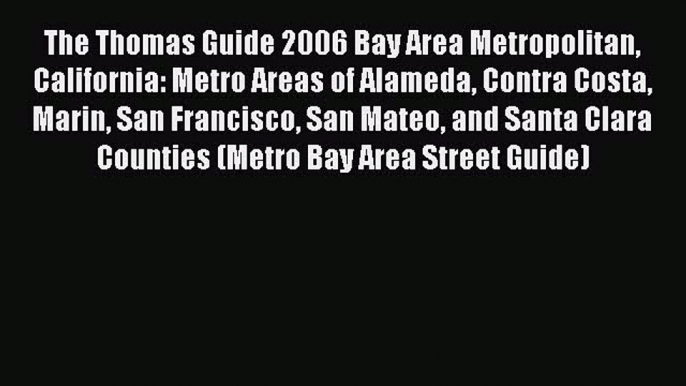 Read The Thomas Guide 2006 Bay Area Metropolitan California: Metro Areas of Alameda Contra