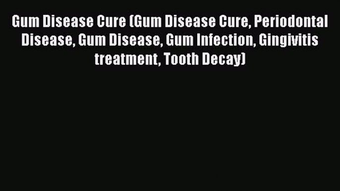 [PDF] Gum Disease Cure (Gum Disease Cure Periodontal Disease Gum Disease Gum Infection Gingivitis