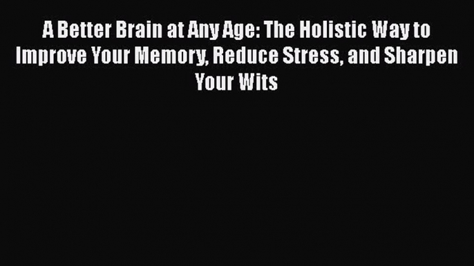 [PDF] A Better Brain at Any Age: The Holistic Way to Improve Your Memory Reduce Stress and