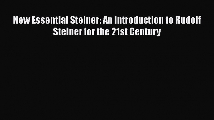 [PDF] New Essential Steiner: An Introduction to Rudolf Steiner for the 21st Century [Read]