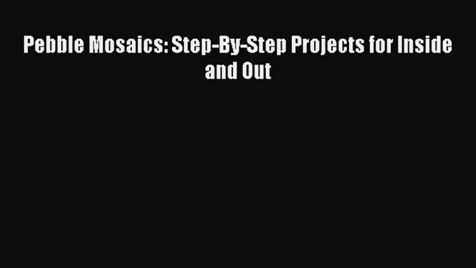 Download Pebble Mosaics: Step-By-Step Projects for Inside and Out PDF Free