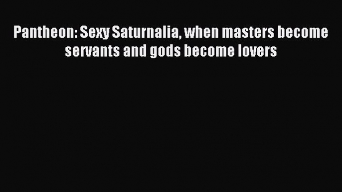 (PDF Download ) Pantheon: Sexy Saturnalia when masters become servants and gods become lovers