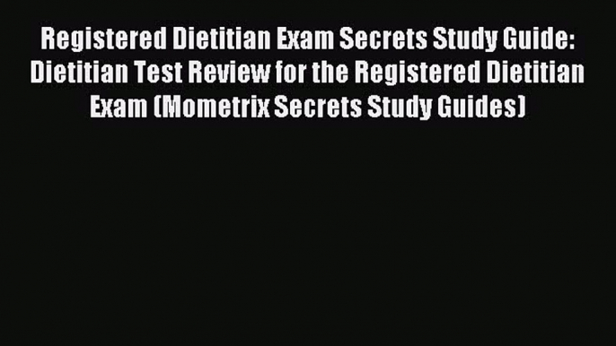 Read Registered Dietitian Exam Secrets Study Guide: Dietitian Test Review for the Registered