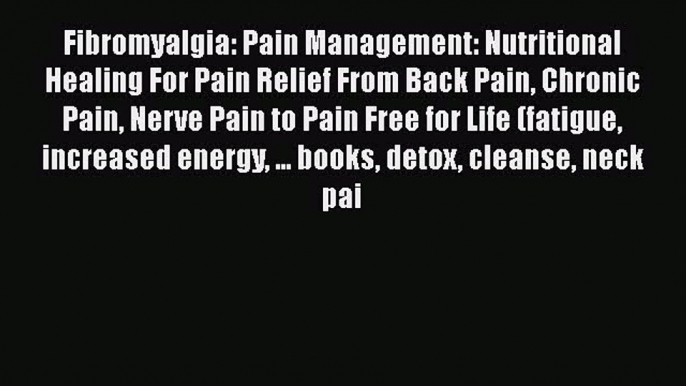 Read Fibromyalgia: Pain Management: Nutritional Healing For Pain Relief From Back Pain Chronic