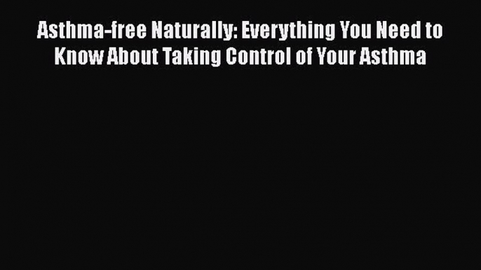 Read Asthma-Free Naturally: Everything you need to know about taking control of your asthma