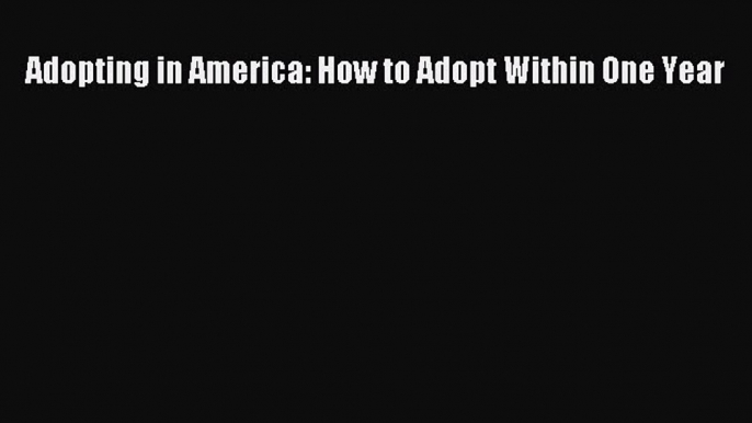 Read Adopting in America: How to Adopt Within One Year Ebook Free