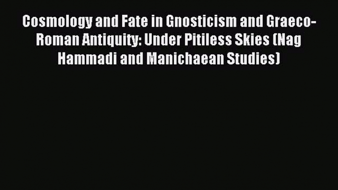 Download Cosmology and Fate in Gnosticism and Graeco-Roman Antiquity: Under Pitiless Skies