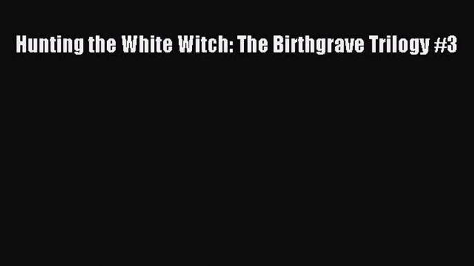 PDF Hunting the White Witch: The Birthgrave Trilogy #3  EBook