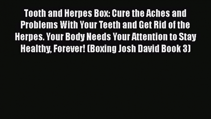 Download Tooth and Herpes Box: Cure the Aches and Problems With Your Teeth and Get Rid of the