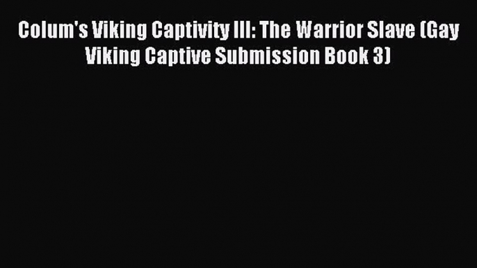 (PDF Download ) Colum's Viking Captivity III: The Warrior Slave (Gay Viking Captive Submission