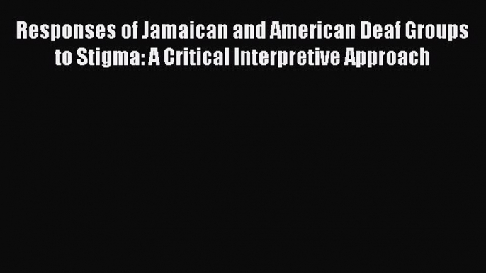 Read Responses of Jamaican and American Deaf Groups to Stigma: A Critical Interpretive Approach