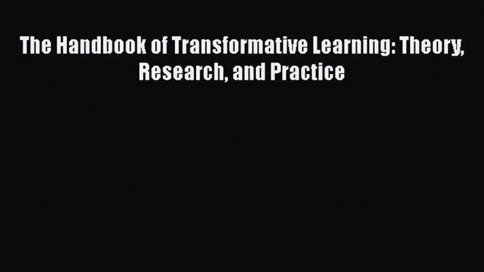 Download The Handbook of Transformative Learning: Theory Research and Practice  Read Online