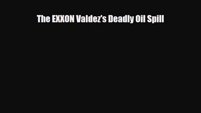 Read ‪The EXXON Valdez's Deadly Oil Spill PDF Online