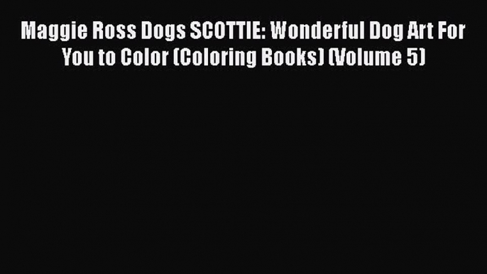 PDF Maggie Ross Dogs SCOTTIE: Wonderful Dog Art For You to Color (Coloring Books) (Volume 5)