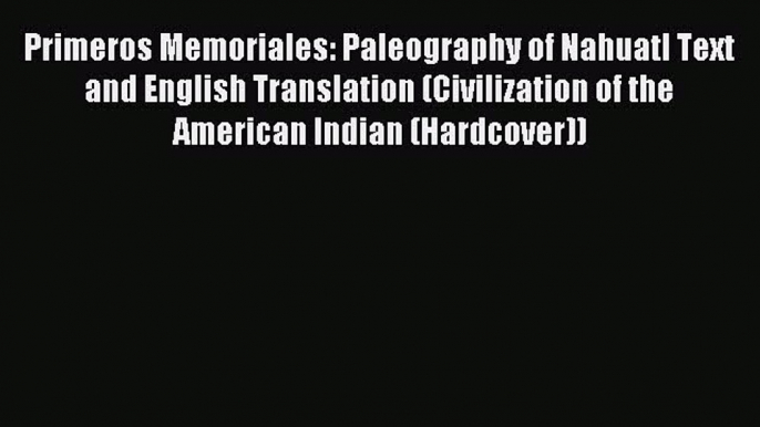 Read Primeros Memoriales: Paleography of Nahuatl Text and English Translation (Civilization