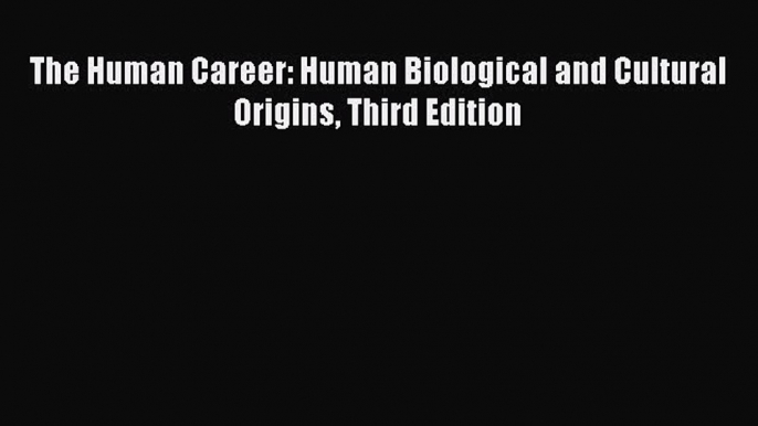 Download The Human Career: Human Biological and Cultural Origins Third Edition PDF Free