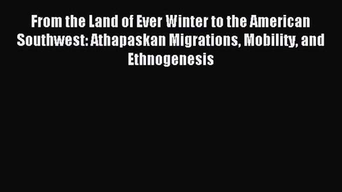 Read From the Land of Ever Winter to the American Southwest: Athapaskan Migrations Mobility