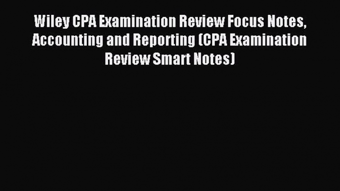 Read Wiley CPA Examination Review Focus Notes Accounting and Reporting (CPA Examination Review