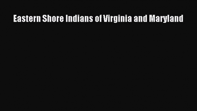 Read Eastern Shore Indians of Virginia and Maryland Ebook Free