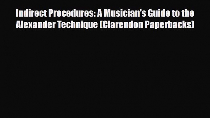 Read ‪Indirect Procedures: A Musician's Guide to the Alexander Technique (Clarendon Paperbacks)‬