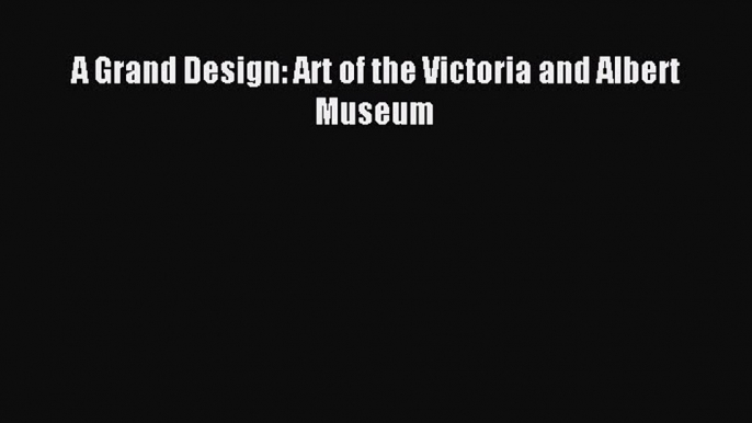 Read A Grand Design: Art of the Victoria and Albert Museum Ebook Free