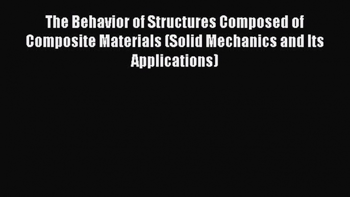 Read The Behavior of Structures Composed of Composite Materials (Solid Mechanics and Its Applications)