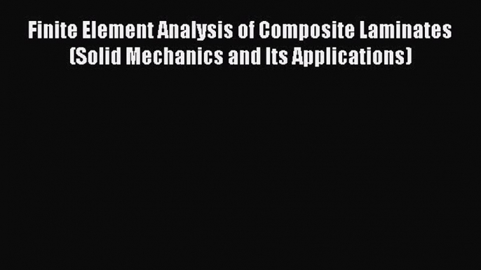 Read Finite Element Analysis of Composite Laminates (Solid Mechanics and Its Applications)