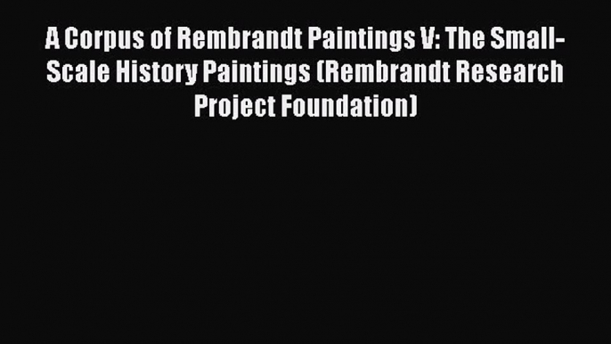 Download A Corpus of Rembrandt Paintings V: The Small-Scale History Paintings (Rembrandt Research