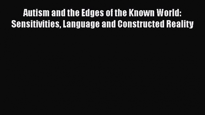 Read Autism and the Edges of the Known World: Sensitivities Language and Constructed Reality