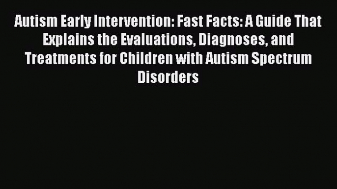 Read Autism Early Intervention: Fast Facts: A Guide That Explains the Evaluations Diagnoses