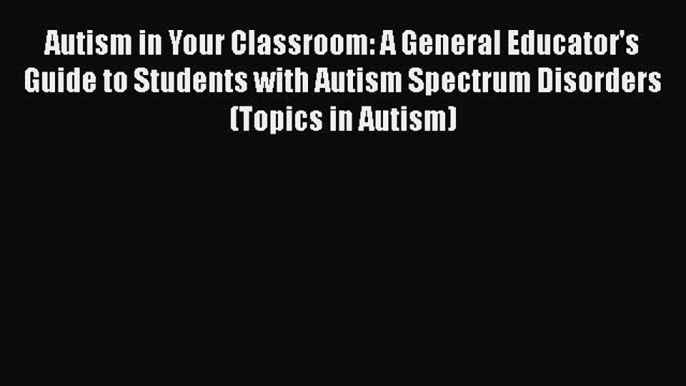 Read Autism in Your Classroom: A General Educator's Guide to Students with Autism Spectrum