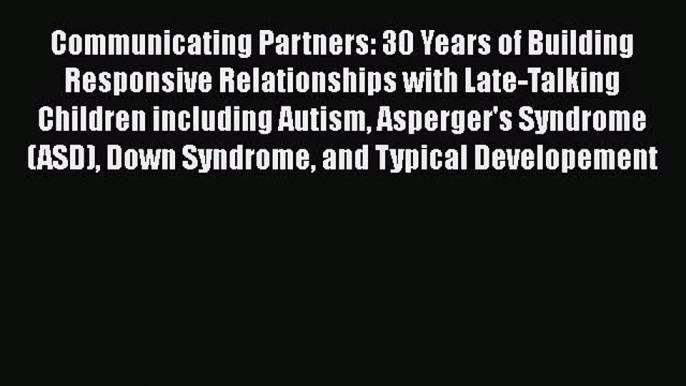 Read Communicating Partners: 30 Years of Building Responsive Relationships with Late-Talking