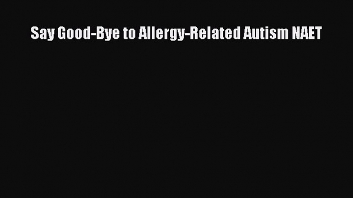 Read Say Good-Bye to Allergy-Related Autism NAET PDF