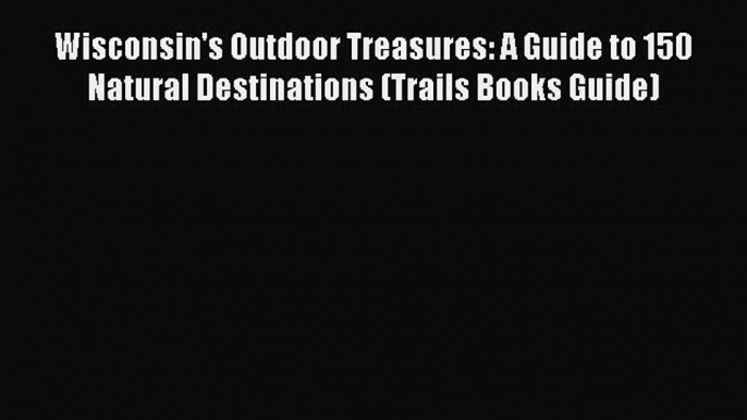 Read Wisconsin's Outdoor Treasures: A Guide to 150 Natural Destinations (Trails Books Guide)
