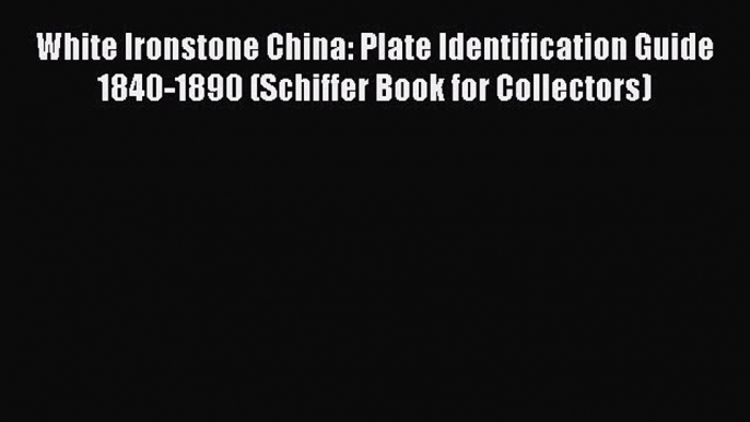 Read White Ironstone China: Plate Identification Guide 1840-1890 (Schiffer Book for Collectors)