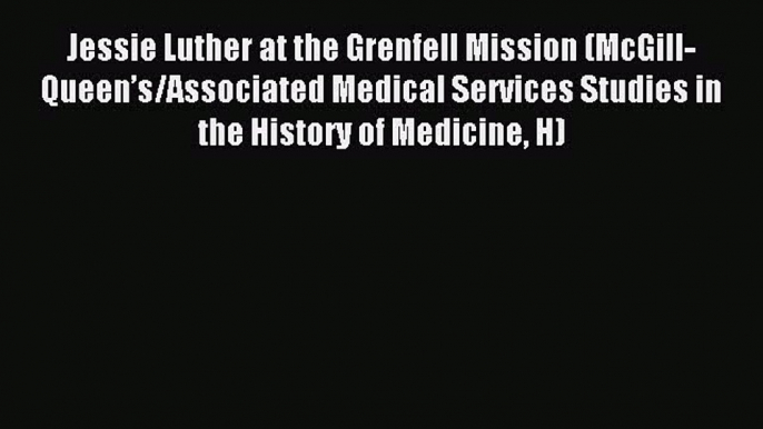 Read Jessie Luther at the Grenfell Mission (McGill-Queen’s/Associated Medical Services Studies