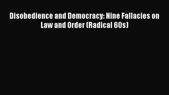 Read Disobedience and Democracy: Nine Fallacies on Law and Order (Radical 60s) Ebook Free