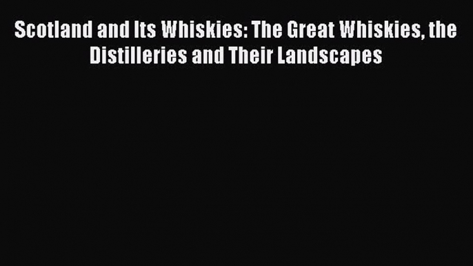 Read Scotland and Its Whiskies: The Great Whiskies the Distilleries and Their Landscapes Ebook