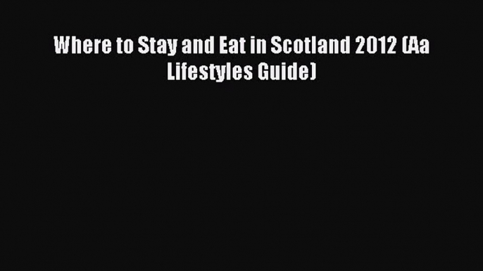 Read Where to Stay and Eat in Scotland 2012 (Aa Lifestyles Guide) Ebook Free