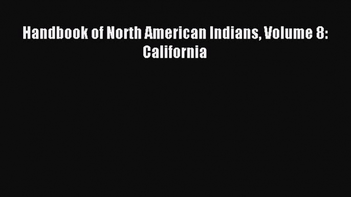 Read Handbook of North American Indians Volume 8: California Ebook Free