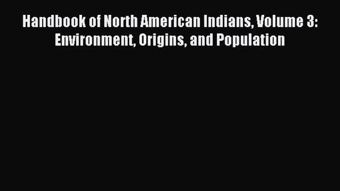 Download Handbook of North American Indians Volume 3: Environment Origins and Population Ebook