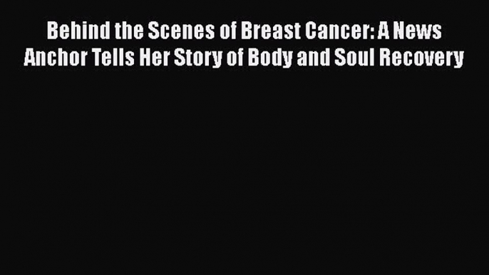 Download Behind the Scenes of Breast Cancer: A News Anchor Tells Her Story of Body and Soul