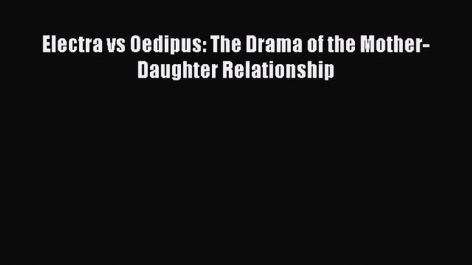 [PDF] Electra vs Oedipus: The Drama of the Mother-Daughter Relationship [Download] Full Ebook