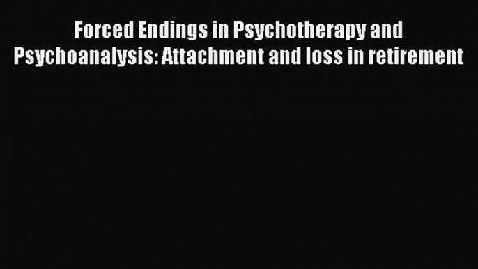 [PDF] Forced Endings in Psychotherapy and Psychoanalysis: Attachment and loss in retirement