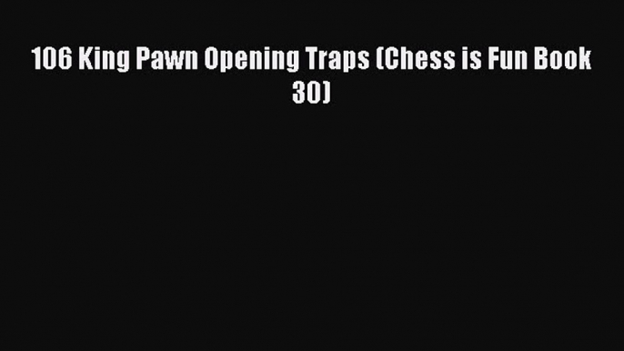 Download 106 King Pawn Opening Traps (Chess is Fun Book 30)  EBook