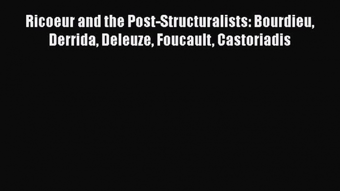 Download Ricoeur and the Post-Structuralists: Bourdieu Derrida Deleuze Foucault Castoriadis