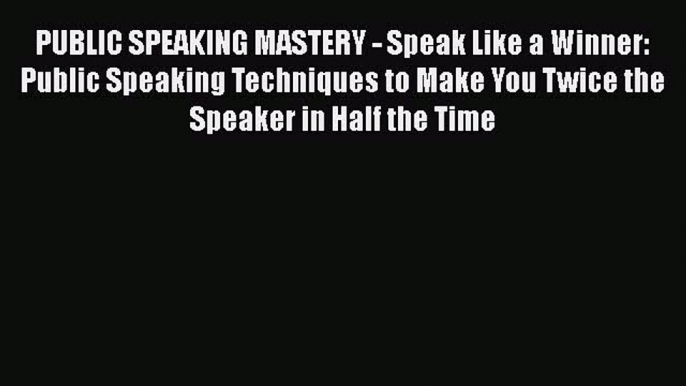 [Read book] PUBLIC SPEAKING MASTERY - Speak Like a Winner: Public Speaking Techniques to Make