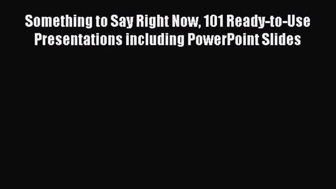 [Read book] Something to Say Right Now 101 Ready-to-Use Presentations including PowerPoint